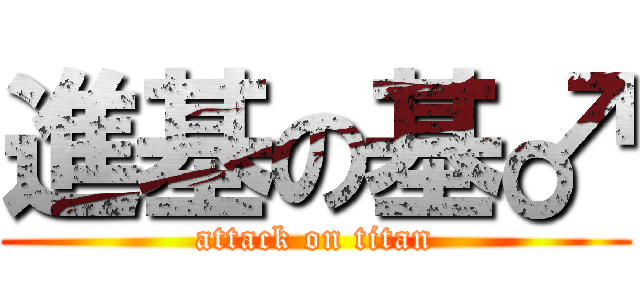 進基の基♂ (attack on titan)