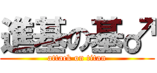 進基の基♂ (attack on titan)
