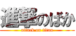 進撃のばか (attack on titan)