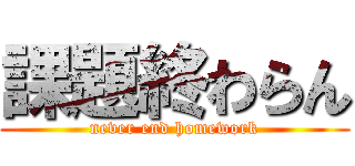 課題終わらん (never end homework)