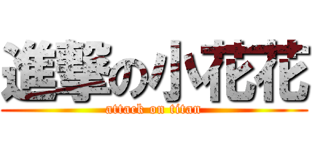 進撃の小花花 (attack on titan)