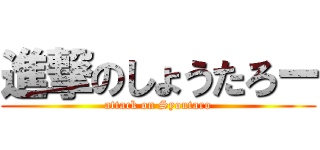 進撃のしょうたろー (attack on Syoutaro)