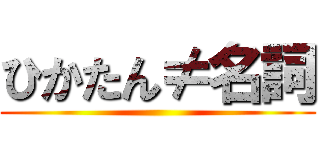 ひかたん≠名詞 ()