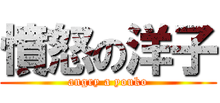 憤怒の洋子 (angry a youko)