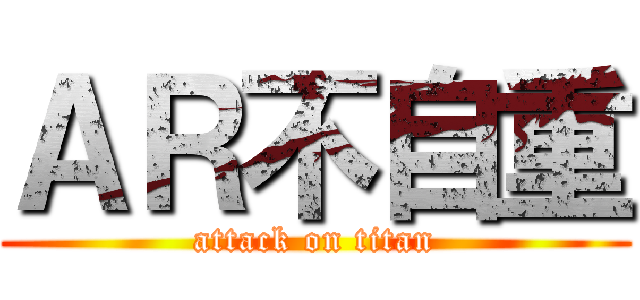 ＡＲ不自重 (attack on titan)