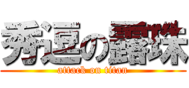 秀逗の露珠 (attack on titan)