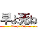 早よ死ね (Die quickly)