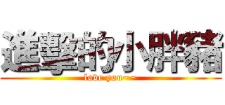 進擊的小胖豬 (love you~~)