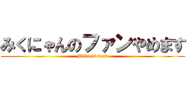 みくにゃんのファンやめます (Miku is dead)