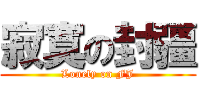 寂寞の封疆 (Lonely on FJ)