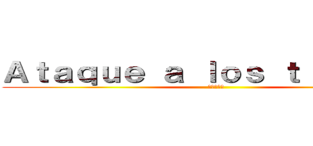 Ａｔａｑｕｅ ａ ｌｏｓ ｔｉｔａｎｅｓ (進撃の巨人)