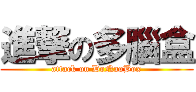進撃の多腦盒 (attack on DoNaoBox)