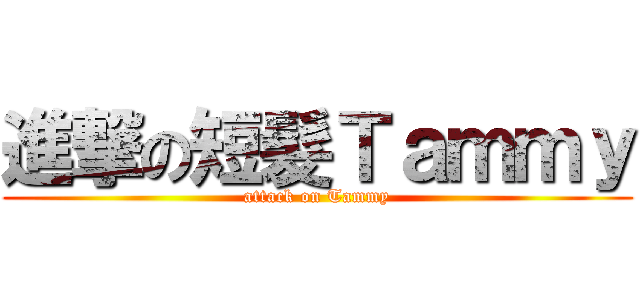 進撃の短髮Ｔａｍｍｙ (attack on Tammy)