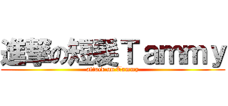 進撃の短髮Ｔａｍｍｙ (attack on Tammy)