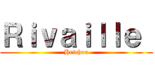 Ｒｉｖａｉｌｌｅ  (Heichou)