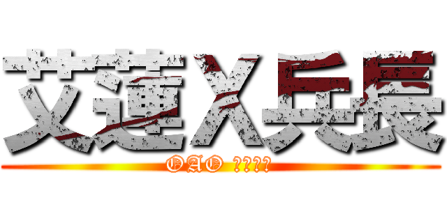 艾蓮Ｘ兵長 (OAO 相反了吧)