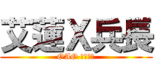 艾蓮Ｘ兵長 (OAO 相反了吧)