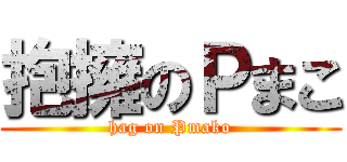 抱擁のＰまこ (hag on Pmako)