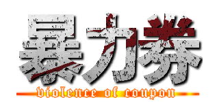 暴力券 (violence of coupon)