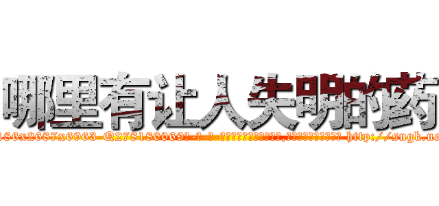 哪里有让人失明的药 (哪里有让人失明的药【电-186x2687x6963-Q278180069元-吉-药-业】我们做的是长期生意,靠的是老客户长期支持 http://sngk.net/XaS0g3
)