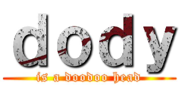 ｄｏｄｙ (is a doodoo head)