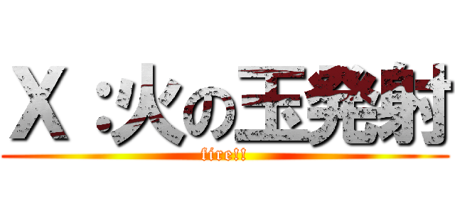 Ｘ：火の玉発射 (fire!!)
