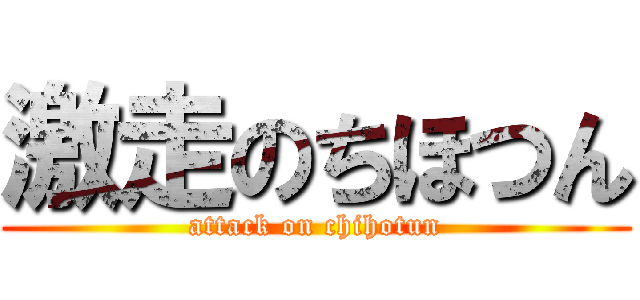 激走のちほつん (attack on chihotun)