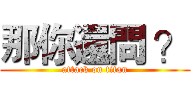 那你還問 ？ (attack on titan)