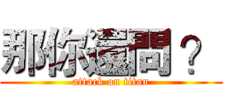 那你還問 ？ (attack on titan)
