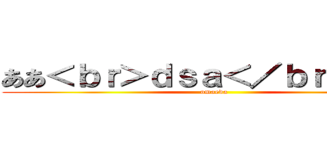 ああ＜ｂｒ＞ｄｓａ＜／ｂｒ＞３２１ (omaeda)