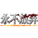 永不放弃 (never give up)