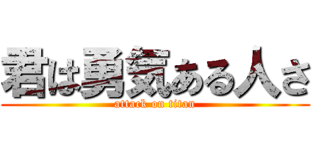 君は勇気ある人さ (attack on titan)