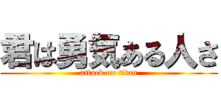 君は勇気ある人さ (attack on titan)