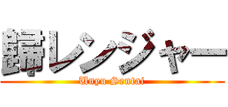 歸レンジャー (Unyu Sentai)