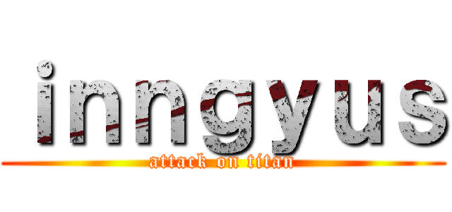 ｉｎｎｇｙｕｓ (attack on titan)