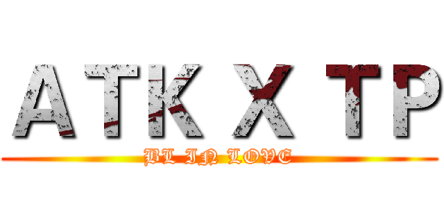 ＡＴＫ Ｘ ＴＰ (BL IN LOVE)