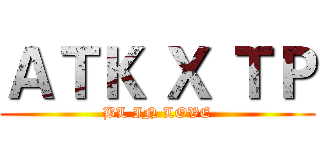 ＡＴＫ Ｘ ＴＰ (BL IN LOVE)