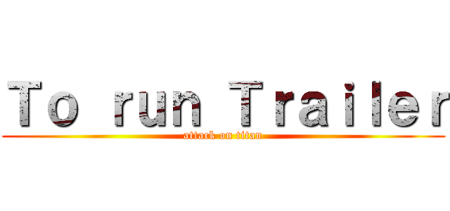 Ｔｏ ｒｕｎ Ｔｒａｉｌｅｒ (attack on titan)