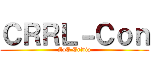 ＣＲＲＬ－Ｃｏｎ (AoT Trivia)