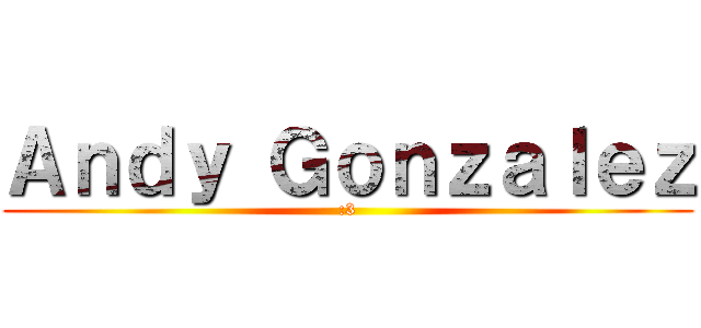 Ａｎｄｙ Ｇｏｎｚａｌｅｚ (:3)