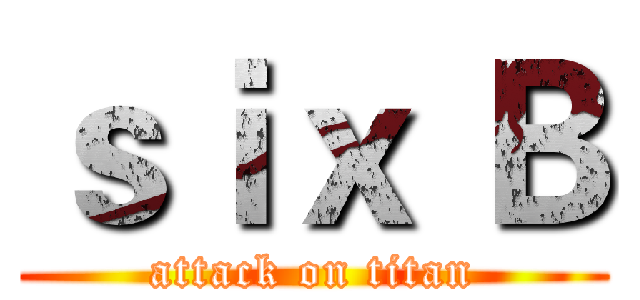 ｓｉｘ Ｂ (attack on titan)