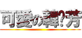 可愛の韓龔芳 ()