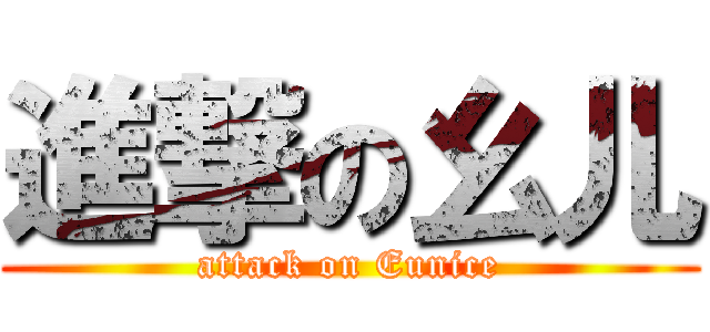 進撃の幺儿 (attack on Eunice)