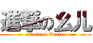 進撃の幺儿 (attack on Eunice)