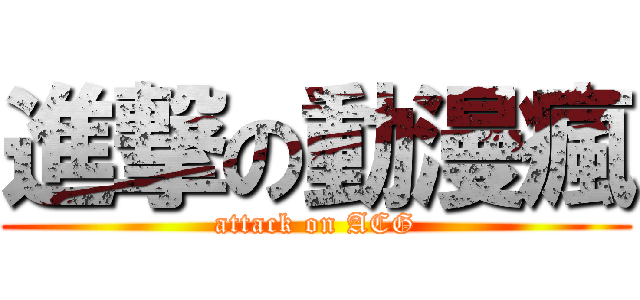 進撃の動漫瘋 (attack on ACG)