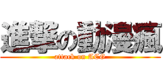 進撃の動漫瘋 (attack on ACG)
