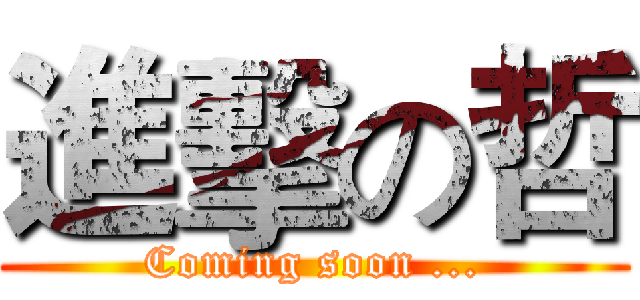 進擊の哲 (Coming soon ...)