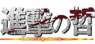 進擊の哲 (Coming soon ...)