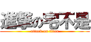 進撃の宅不是 (attack on titan)