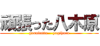 頑張った八木原 (gannbatta    yagihara)